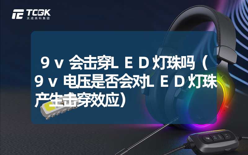 9v会击穿LED灯珠吗（9v电压是否会对LED灯珠产生击穿效应）