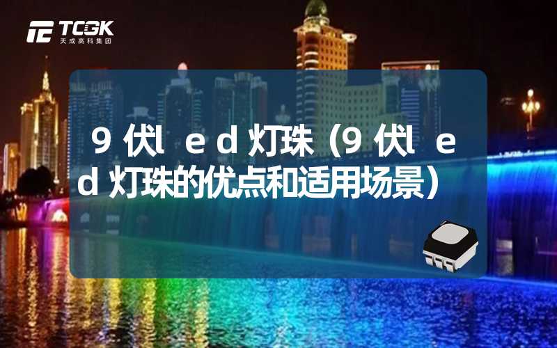 9伏led灯珠（9伏led灯珠的优点和适用场景）