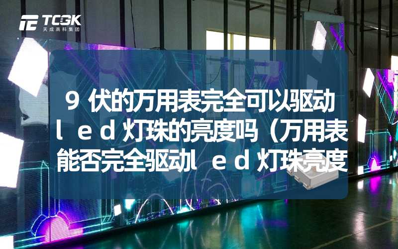 9伏的万用表完全可以驱动led灯珠的亮度吗（万用表能否完全驱动led灯珠亮度）