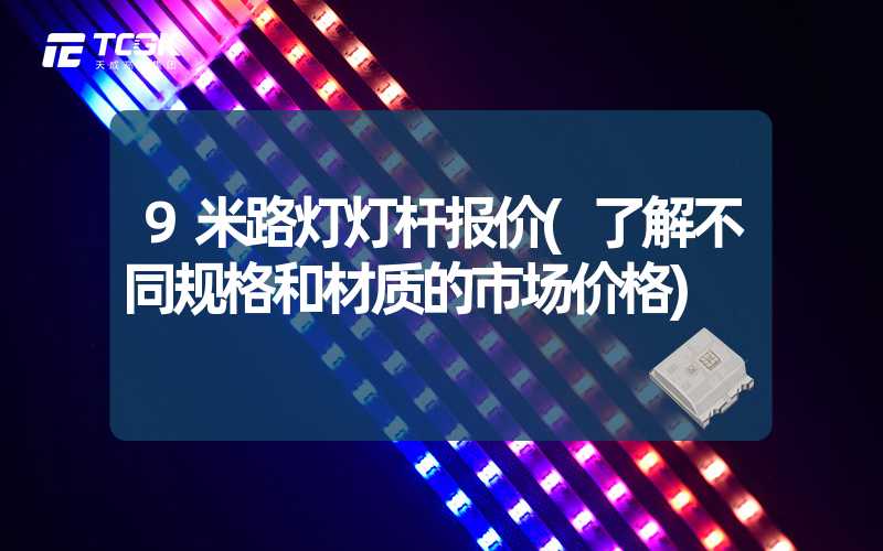 9米路灯灯杆报价(了解不同规格和材质的市场价格)