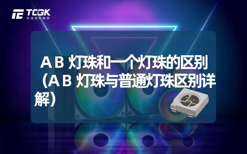 AB灯珠和一个灯珠的区别（AB灯珠与普通灯珠区别详解）