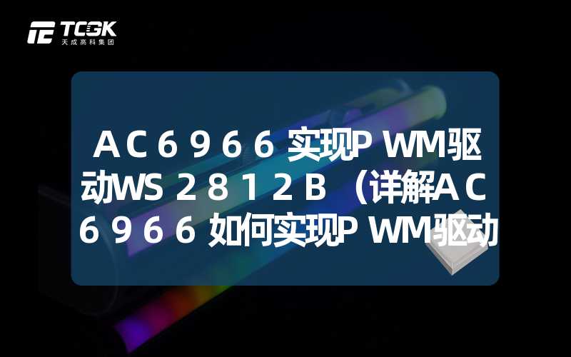 AC6966实现PWM驱动WS2812B（详解AC6966如何实现PWM驱动WS2812B灯带）