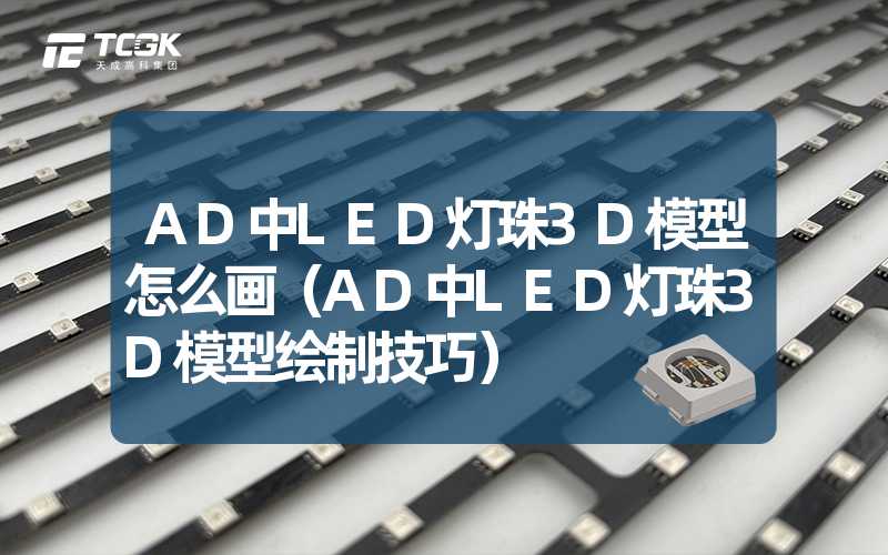 AD中LED灯珠3D模型怎么画（AD中LED灯珠3D模型绘制技巧）