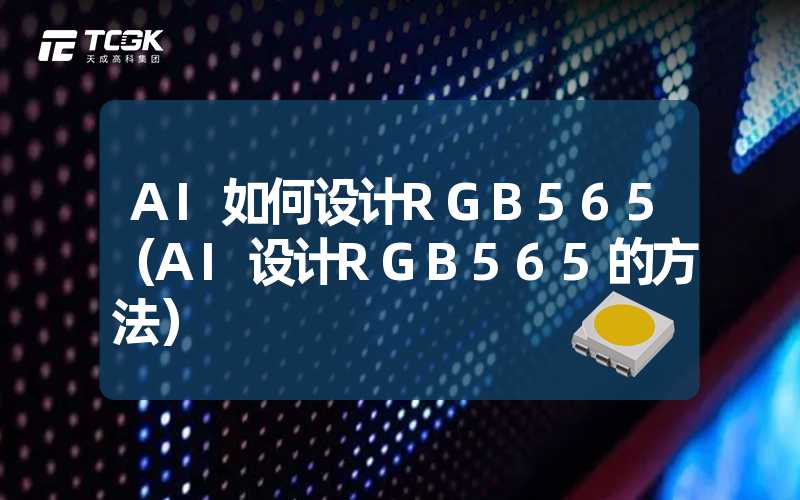 AI如何设计RGB565（AI设计RGB565的方法）