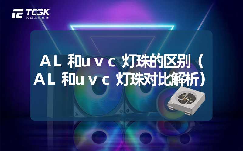 AL和uvc灯珠的区别（AL和uvc灯珠对比解析）