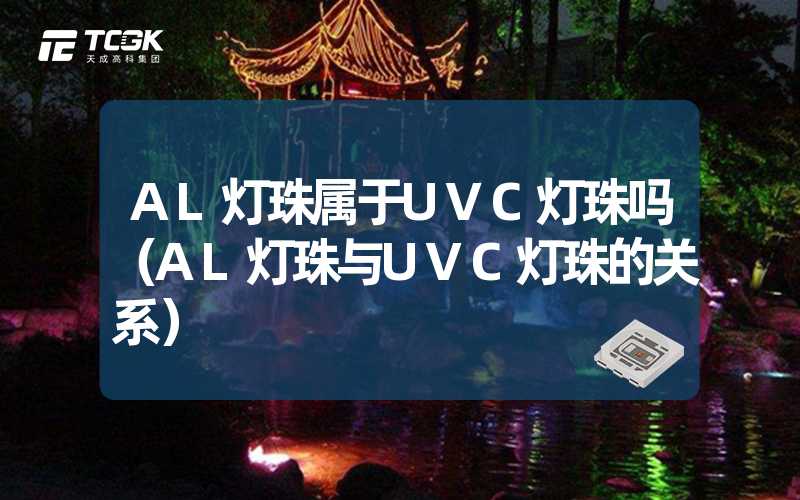 AL灯珠属于UVC灯珠吗（AL灯珠与UVC灯珠的关系）