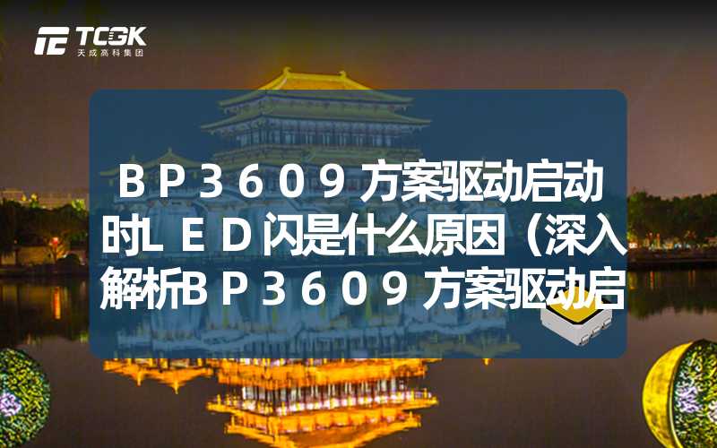 BP3609方案驱动启动时LED闪是什么原因（深入解析BP3609方案驱动启动时LED闪烁的原因）