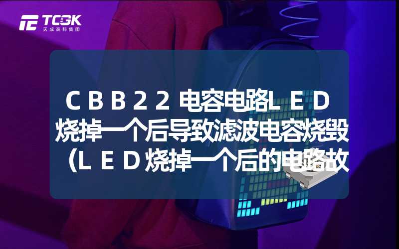 CBB22电容电路LED烧掉一个后导致滤波电容烧毁（LED烧掉一个后的电路故障分析）