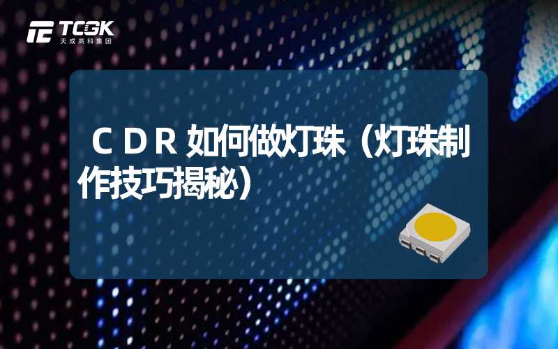 CDR如何做灯珠（灯珠制作技巧揭秘）