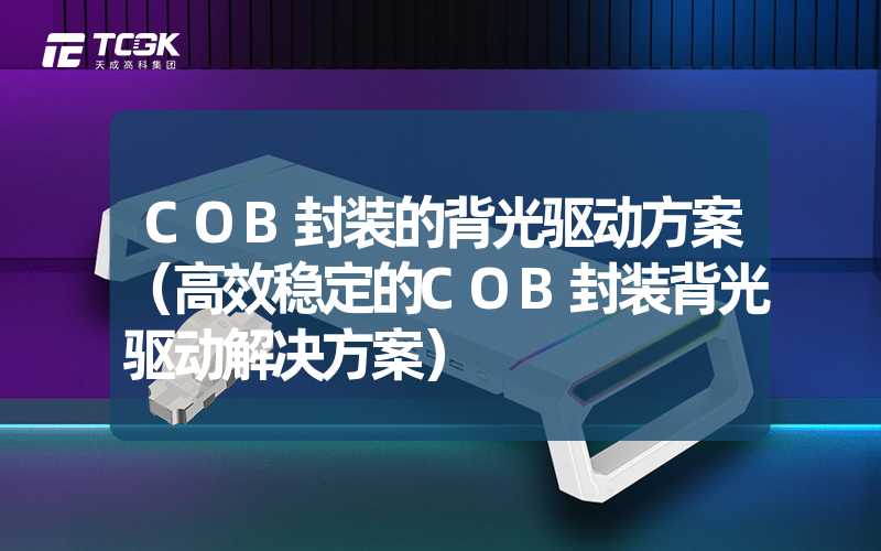 COB封装的背光驱动方案（高效稳定的COB封装背光驱动解决方案）