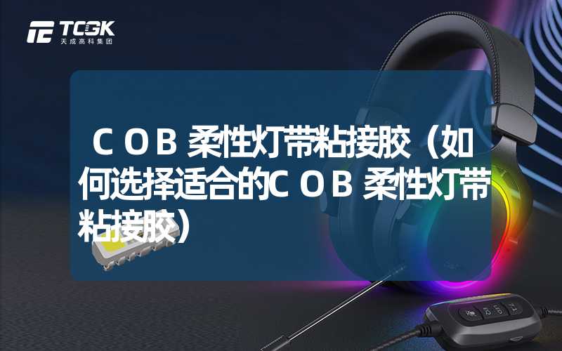 COB柔性灯带粘接胶（如何选择适合的COB柔性灯带粘接胶）