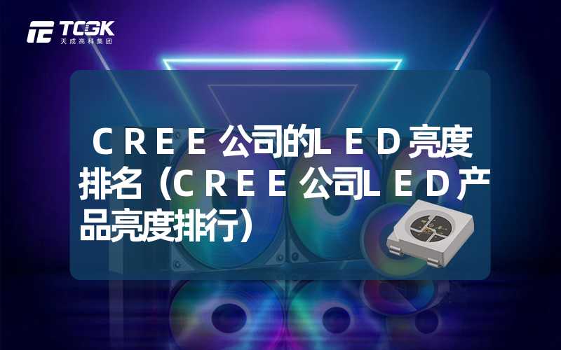 CREE公司的LED亮度排名（CREE公司LED产品亮度排行）