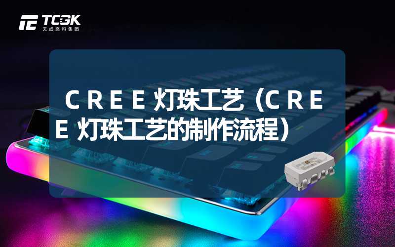 CREE灯珠工艺（CREE灯珠工艺的制作流程）