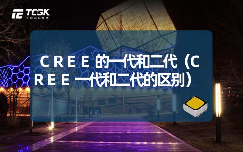 CREE的一代和二代（CREE一代和二代的区别）