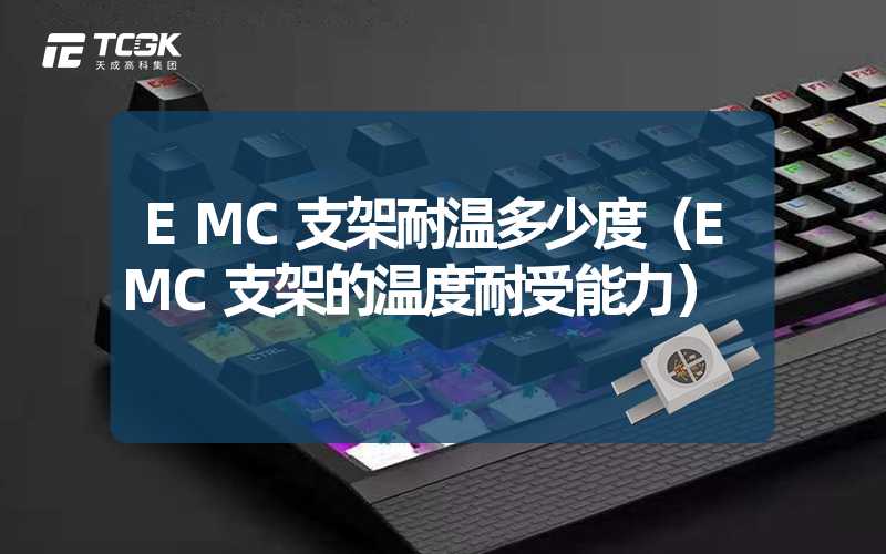 EMC支架耐温多少度（EMC支架的温度耐受能力）