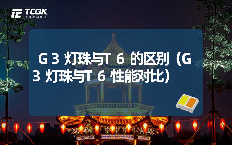 G3灯珠与T6的区别（G3灯珠与T6性能对比）