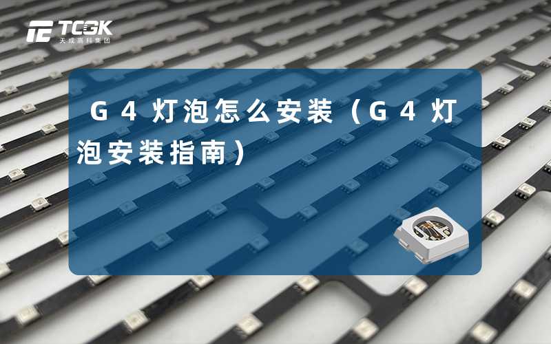 G4灯泡怎么安装(G4灯泡安装指南)-天成高科集团