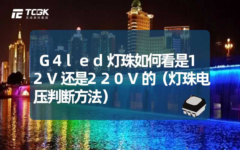 G4led灯珠如何看是12V还是220V的（灯珠电压判断方法）