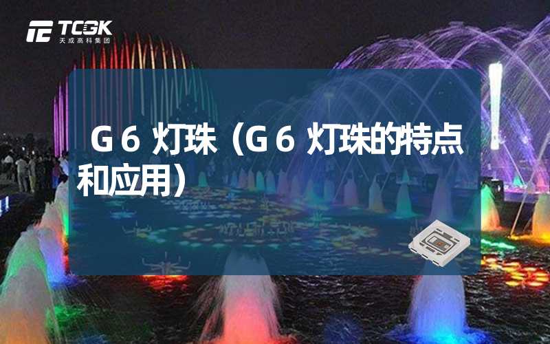 G6灯珠（G6灯珠的特点和应用）