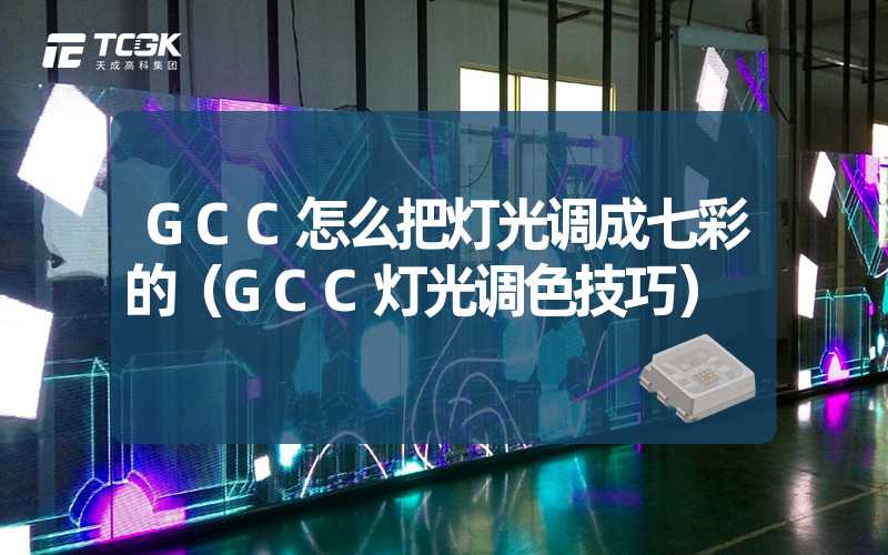 GCC怎么把灯光调成七彩的（GCC灯光调色技巧）