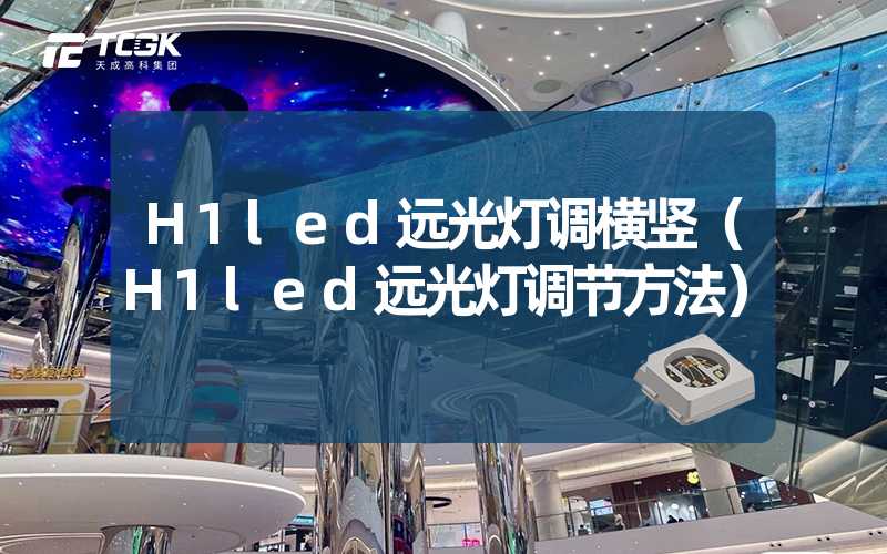 H1led远光灯调横竖（H1led远光灯调节方法）