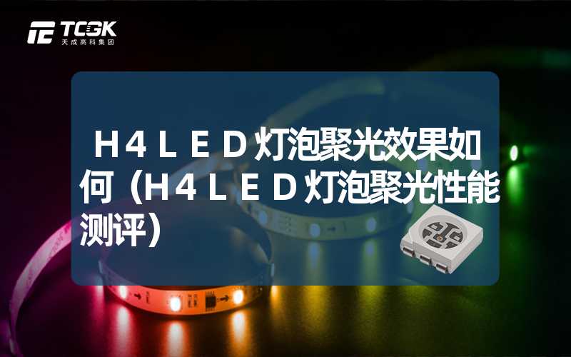 H4LED灯泡聚光效果如何（H4LED灯泡聚光性能测评）