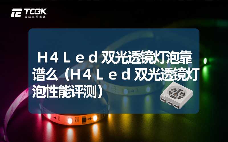 H4Led双光透镜灯泡靠谱么（H4Led双光透镜灯泡性能评测）