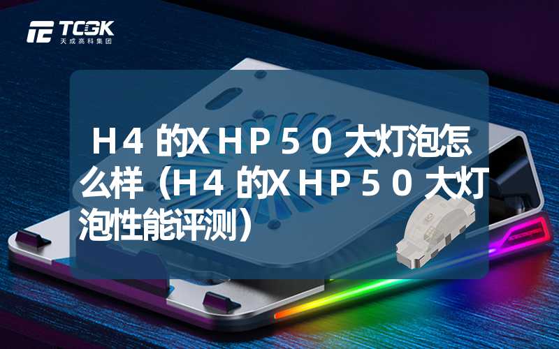 H4的XHP50大灯泡怎么样（H4的XHP50大灯泡性能评测）