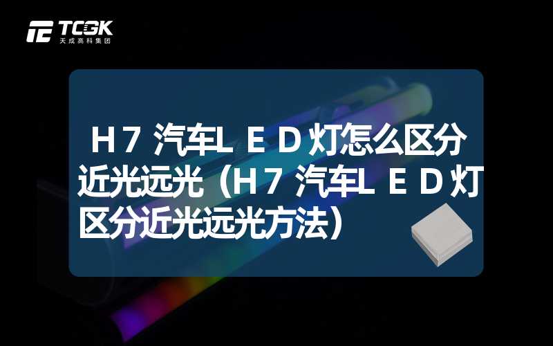 H7汽车LED灯怎么区分近光远光（H7汽车LED灯区分近光远光方法）