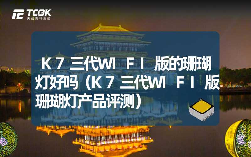 K7三代WIFI版的珊瑚灯好吗（K7三代WIFI版珊瑚灯产品评测）