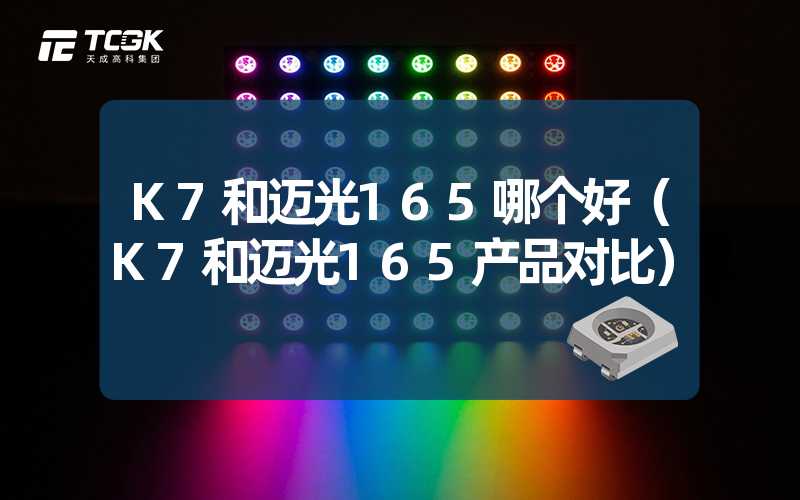 K7和迈光165哪个好（K7和迈光165产品对比）