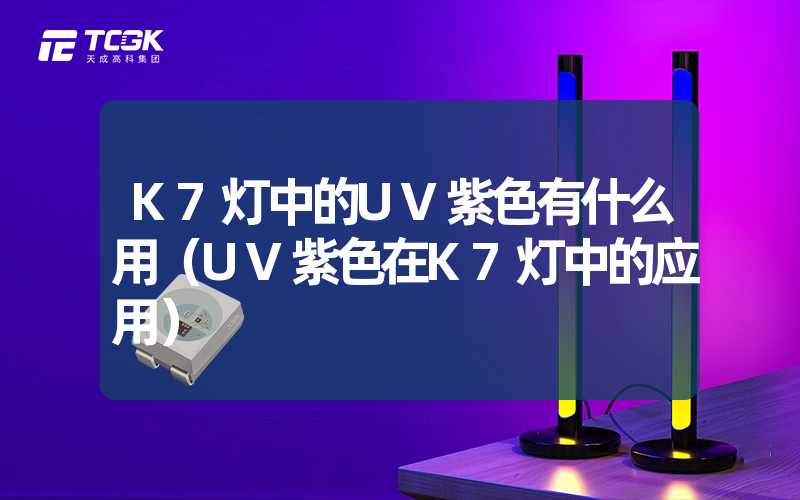 K7灯中的UV紫色有什么用（UV紫色在K7灯中的应用）