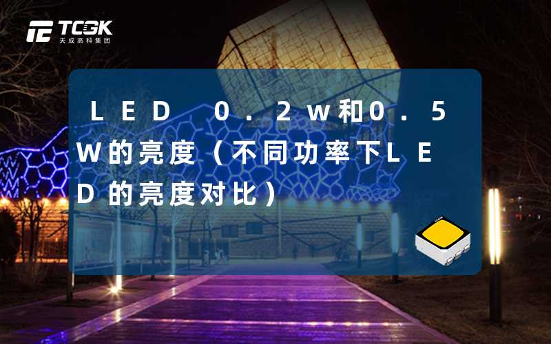LED 0.2w和0.5W的亮度(不同功率下LED的亮度对比)-天成高科集团