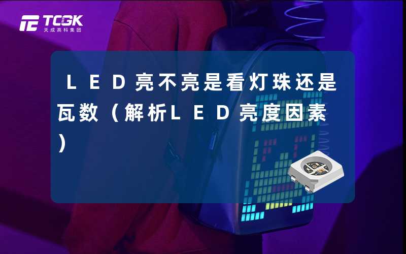 LED亮不亮是看灯珠还是瓦数(解析LED亮度因素)-天成高科集团