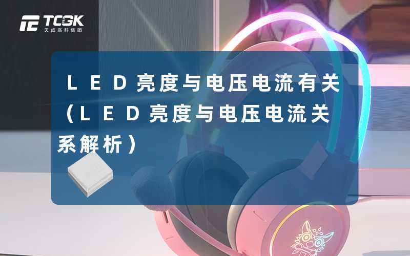 LED亮度与电压电流有关(LED亮度与电压电流关系解析)-天成高科集团