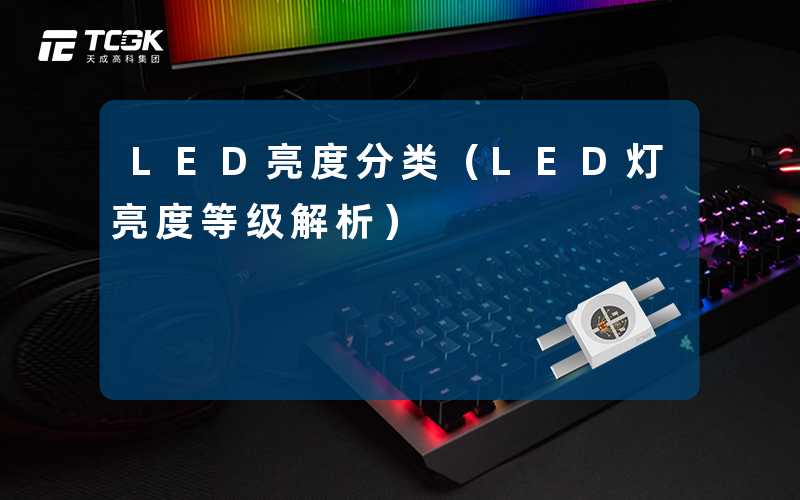 LED亮度分类(LED灯亮度等级解析)-天成高科集团