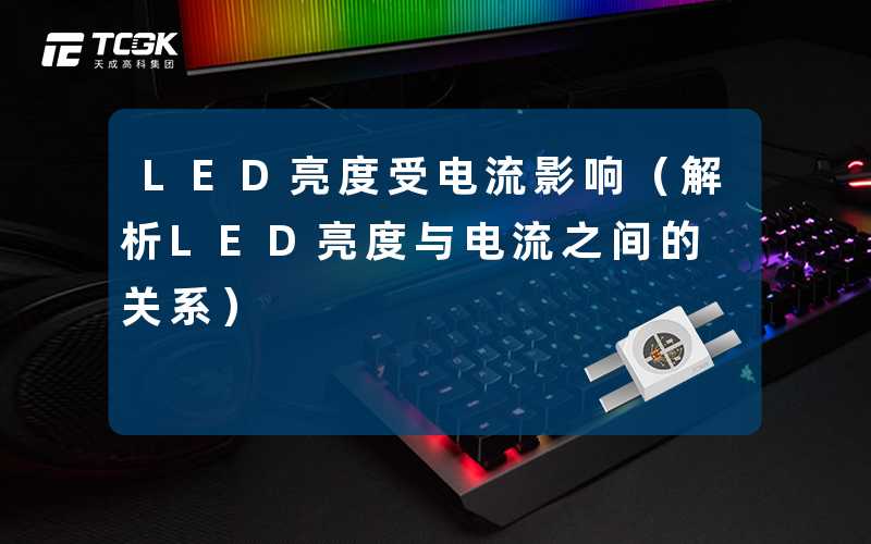 LED亮度受电流影响(解析LED亮度与电流之间的关系)-天成高科集团