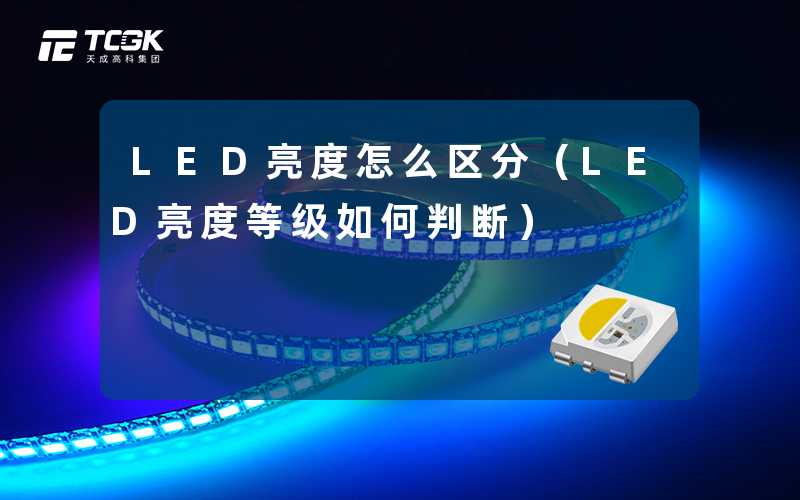 LED亮度怎么区分(LED亮度等级如何判断)-天成高科集团