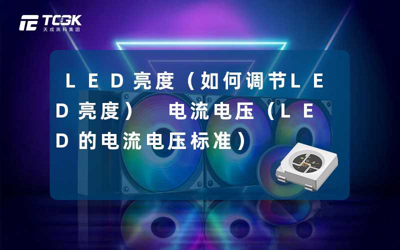 LED亮度(如何调节LED亮度) 电流电压(LED的电流电压标准)-天成高科集团