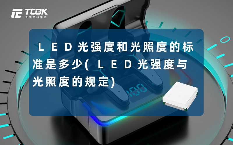 LED光强度和光照度的标准是多少(LED光强度与光照度的规定)-天成高科集团