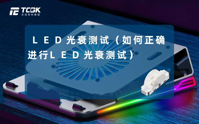 LED光衰测试(如何正确进行LED光衰测试)-天成高科集团