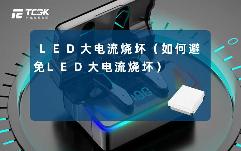 LED大电流烧坏（如何避免LED大电流烧坏）-天成高科集团