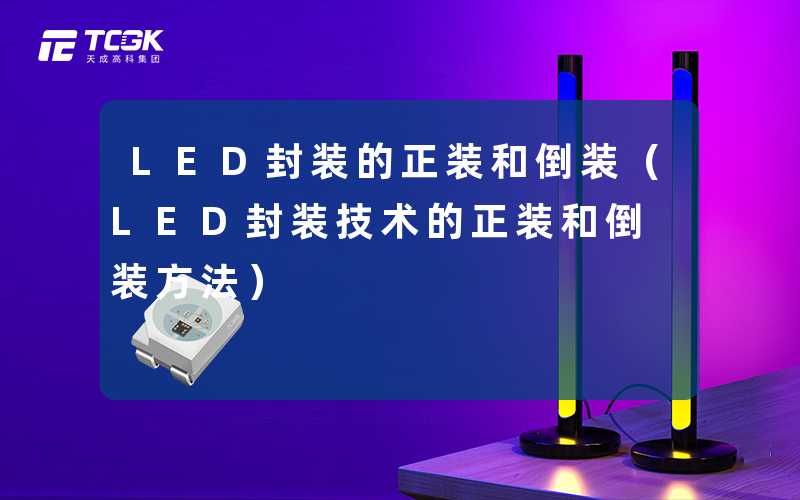 LED封装的正装和倒装（LED封装技术的正装和倒装方法）-天成高科集团