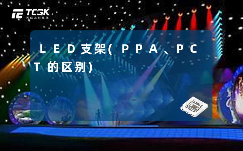 LED支架(PPA、PCT的区别)-天成高科集团