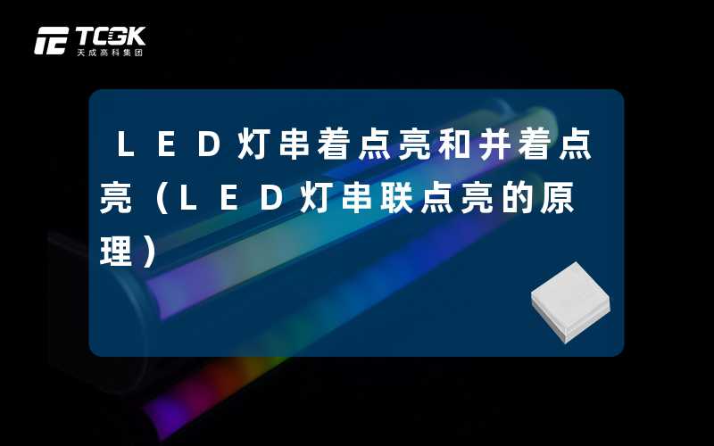 LED灯串着点亮和并着点亮(LED灯串联点亮的原理)-天成高科集团