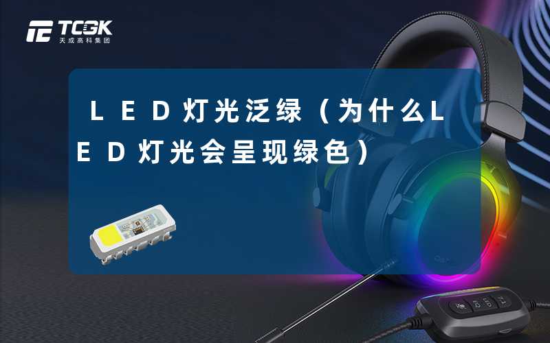 LED灯光泛绿(为什么LED灯光会呈现绿色)-天成高科集团