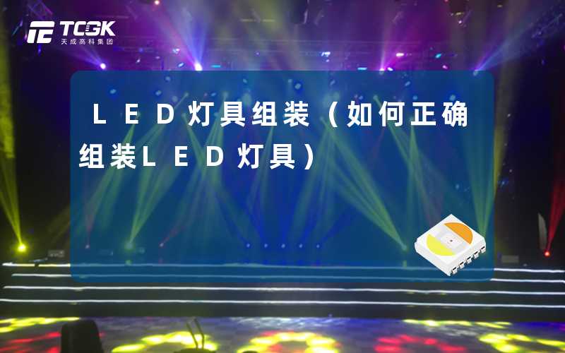LED灯具组装(如何正确组装LED灯具)-天成高科集团
