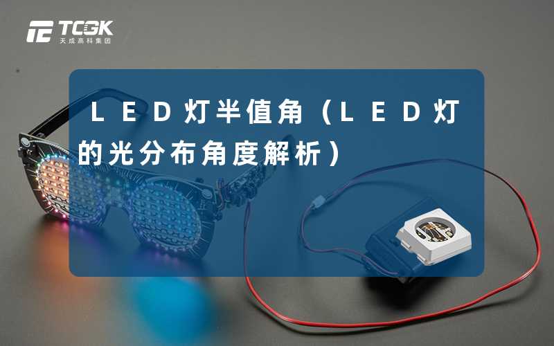 LED灯半值角（LED灯的光分布角度解析）-天成高科集团