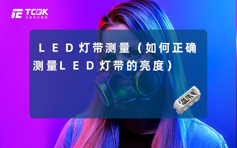 LED灯带测量(如何正确测量LED灯带的亮度)-天成高科集团