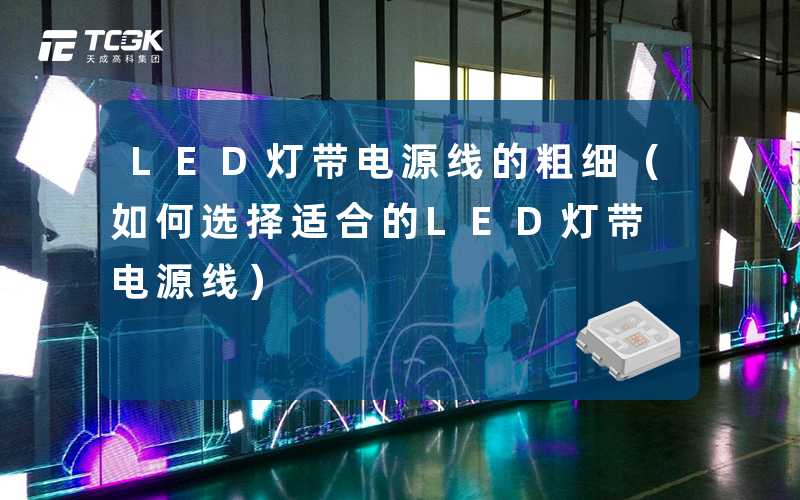 LED灯带电源线的粗细（如何选择适合的LED灯带电源线）-天成高科集团